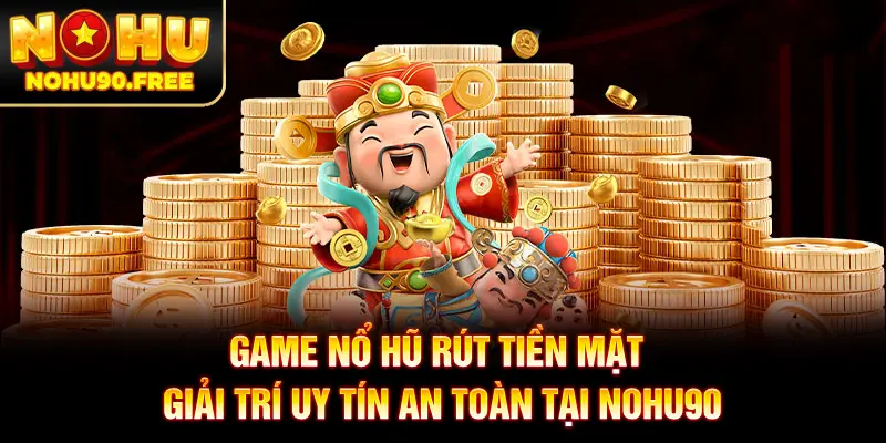 Game Nổ Hũ Rút Tiền Mặt - Giải Trí Uy Tín An Toàn Tại NOHU90
